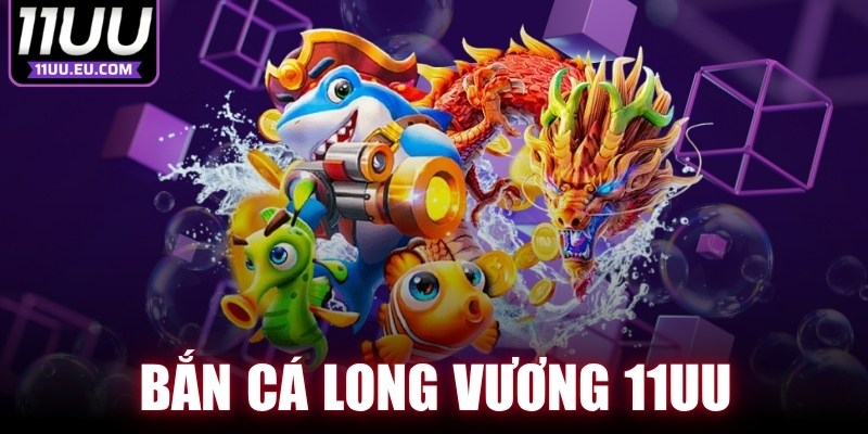 Bắn Cá Long Vương 11UU
