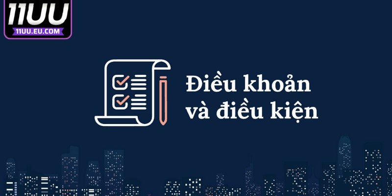 Điều khoản và điều kiện 11UU đóng vai trò cực kỳ quan trọng